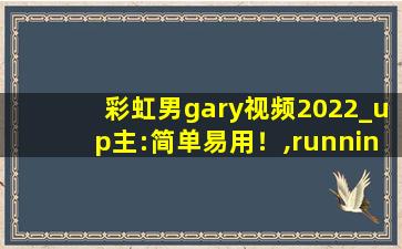彩虹男gary视频2022_up主:简单易用！,running man Gary